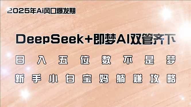 (3.4)日入五位数不是梦，DeepSeek+即梦AI双管齐下，新手小白宝妈躺赚攻略