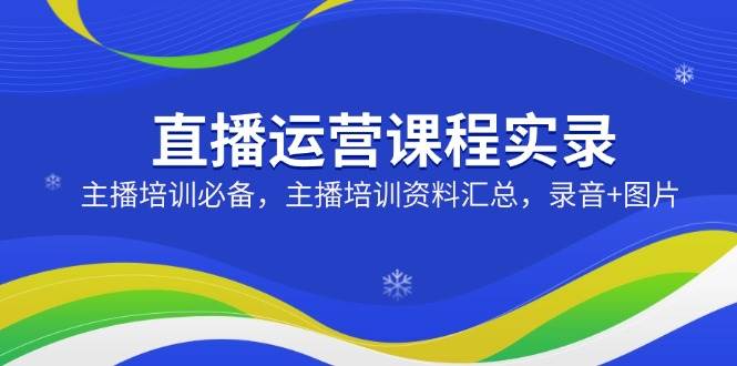 (3.3)直播运营课程实录：主播培训必备，主播培训资料汇总，录音+图片