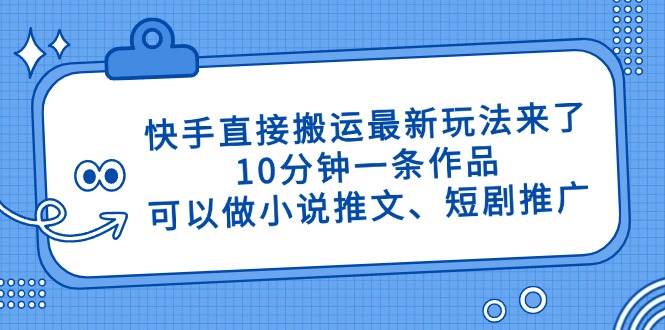 (4.20)快手直接搬运最新玩法来了，10分钟一条作品，可以做小说推文、短剧推广
