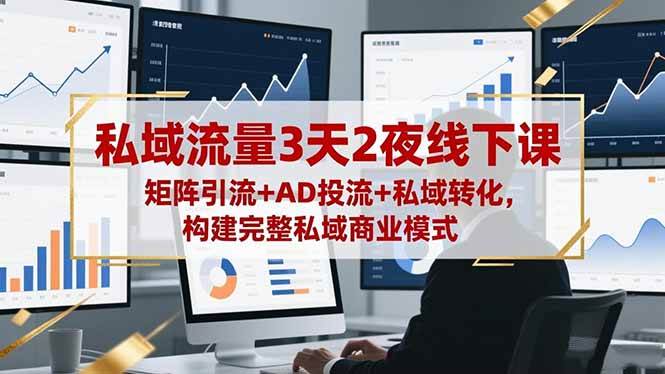 (11.6)私域流量3天2夜线下课，矩阵引流+AD投流+私域转化，构建完整私域商业模式
